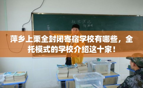 萍乡上栗全封闭寄宿学校有哪些，全托模式的学校介绍这十家！