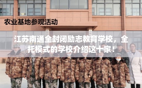 江苏南通全封闭励志教育学校，全托模式的学校介绍这十家！