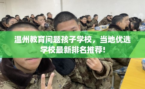 温州教育问题孩子学校，当地优选学校最新排名推荐!