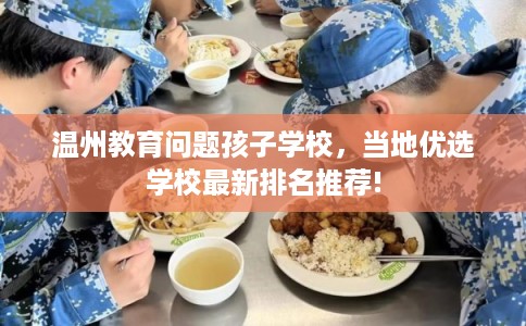 温州教育问题孩子学校，当地优选学校最新排名推荐!