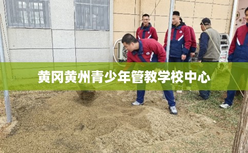黄冈黄州青少年管教学校中心