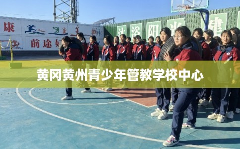 黄冈黄州青少年管教学校中心