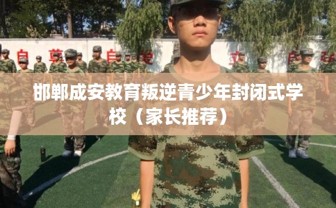 邯郸成安教育叛逆青少年封闭式学校（家长推荐）