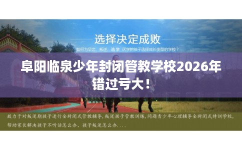 阜阳临泉少年封闭管教学校2026年错过亏大！