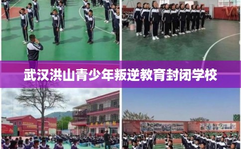 武汉洪山青少年叛逆教育封闭学校