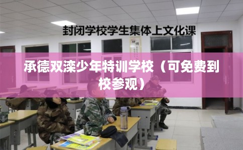 承德双滦少年特训学校（可免费到校参观）