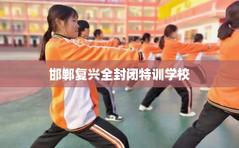 邯郸复兴全封闭特训学校