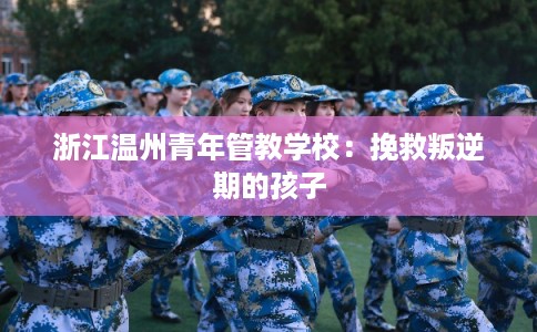 浙江温州青年管教学校：挽救叛逆期的孩子