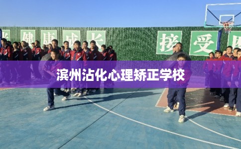 滨州沾化心理矫正学校