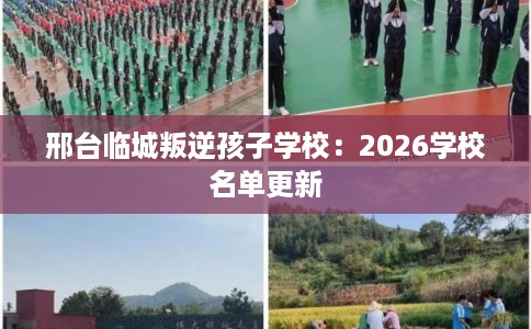 邢台临城叛逆孩子学校：2026学校名单更新