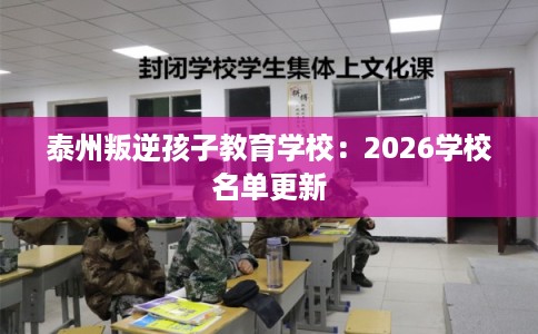 泰州叛逆孩子教育学校:2026学校名单更新 泰州叛逆孩子教育学校:2026学校名单更新
