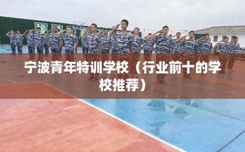 宁波青年特训学校（行业前十的学校推荐）