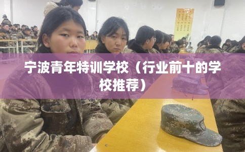 宁波青年特训学校（行业前十的学校推荐）