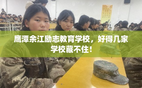 鹰潭余江励志教育学校，好得几家学校藏不住！