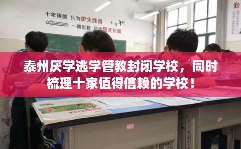 泰州厌学逃学管教封闭学校，同时梳理十家值得信赖的学校！