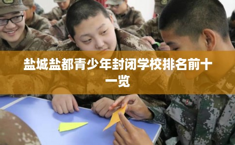 盐城盐都青少年封闭学校排名前十一览