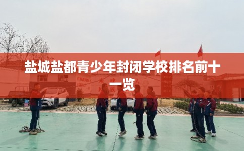 盐城盐都青少年封闭学校排名前十一览