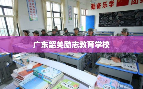 广东韶关励志教育学校