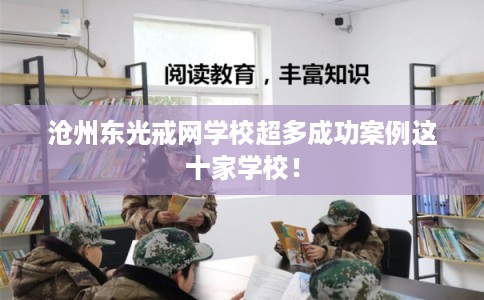 沧州东光戒网学校超多成功案例这十家学校！