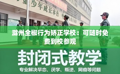 滁州全椒行为矫正学校：可随时免费到校参观
