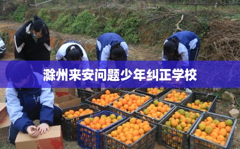 滁州来安问题少年纠正学校
