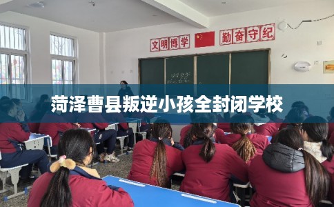 菏泽曹县叛逆小孩全封闭学校