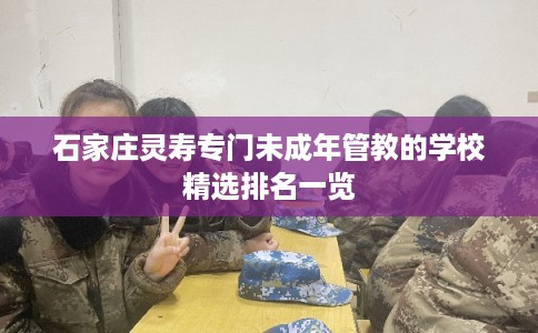石家庄灵寿专门未成年管教的学校精选排名一览
