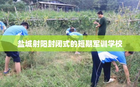 盐城射阳封闭式的短期军训学校