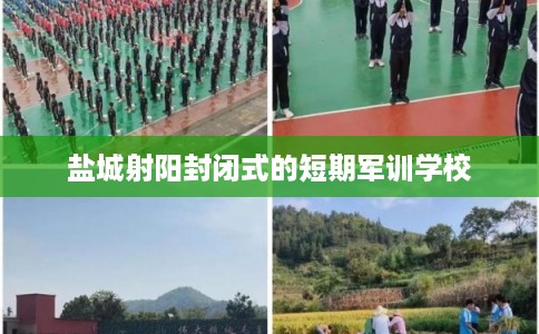 盐城射阳封闭式的短期军训学校