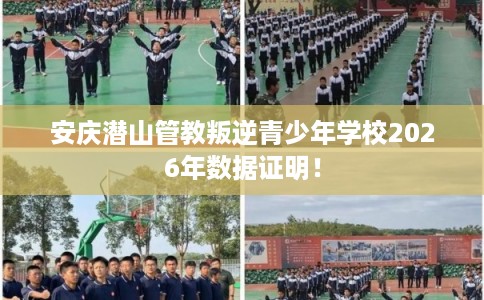 安庆潜山管教叛逆青少年学校2026年数据证明！