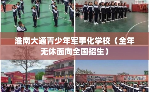 淮南大通青少年军事化学校（全年无休面向全国招生）