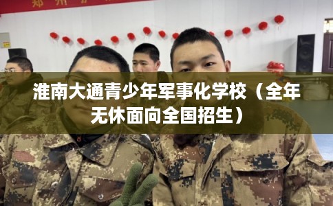 淮南大通青少年军事化学校（全年无休面向全国招生）