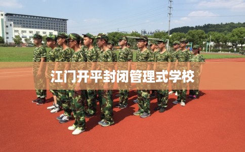 江门开平封闭管理式学校