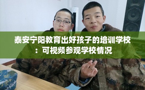 泰安宁阳教育出好孩子的培训学校：可视频参观学校情况