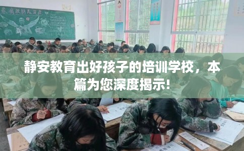 静安教育出好孩子的培训学校，本篇为您深度揭示!