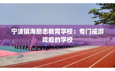 宁波镇海励志教育学校：专门戒游戏瘾的学校