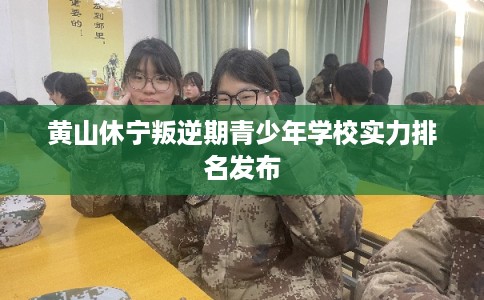黄山休宁叛逆期青少年学校实力排名发布