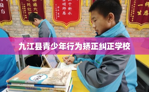 九江县青少年行为矫正纠正学校