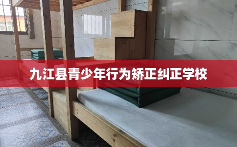 九江县青少年行为矫正纠正学校