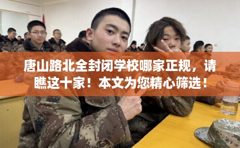 唐山路北全封闭学校哪家正规,请瞧这十家!本文为您精心筛选! 唐山路北全封闭学校哪家正规,请瞧这十家!本文为您精心筛选!