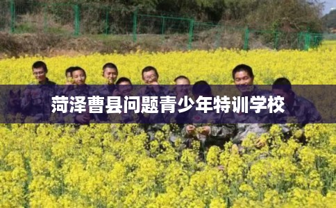 菏泽曹县问题青少年特训学校