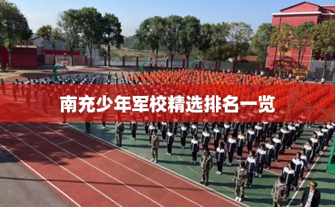 南充少年军校精选排名一览
