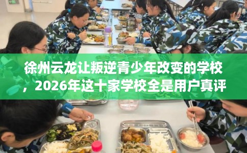 徐州云龙让叛逆青少年改变的学校，2026年这十家学校全是用户真评!