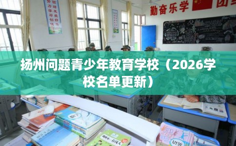 扬州问题青少年教育学校（2026学校名单更新）