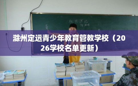 滁州定远青少年教育管教学校(2026学校名单更新) 滁州定远青少年教育管教学校(2026学校名单更新)