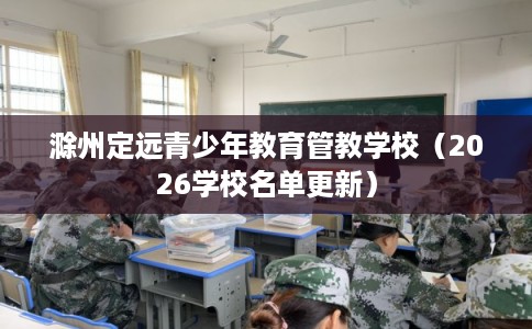 滁州定远青少年教育管教学校（2026学校名单更新）