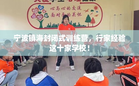 宁波镇海封闭式训练营,行家经验这十家学校! 宁波镇海封闭式训练营,行家经验这十家学校!