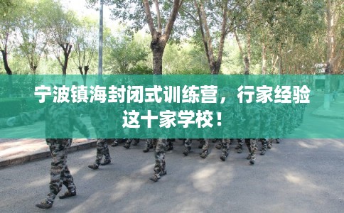 宁波镇海封闭式训练营,行家经验这十家学校! 宁波镇海封闭式训练营,行家经验这十家学校!