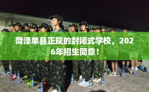 菏泽单县正规的封闭式学校，2026年招生简章！