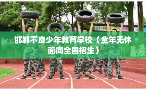 邯郸不良少年教育学校（全年无休面向全国招生）